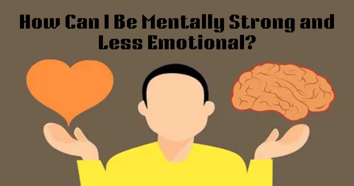 How Can I Be Mentally Strong and Less Emotional?