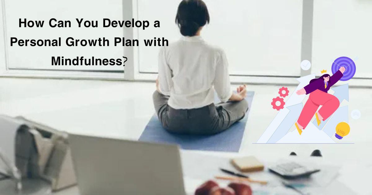 How Can You Develop a Personal Growth Plan with Mindfulness?